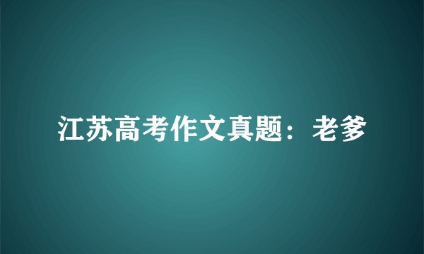 江苏高考作文真题：老爹