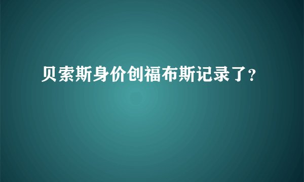 贝索斯身价创福布斯记录了？