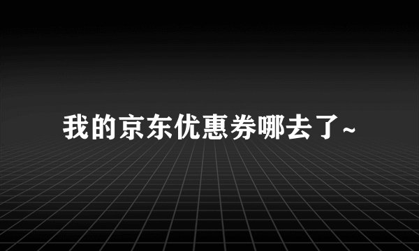 我的京东优惠券哪去了~