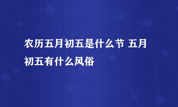 农历五月初五是什么节 五月初五有什么风俗