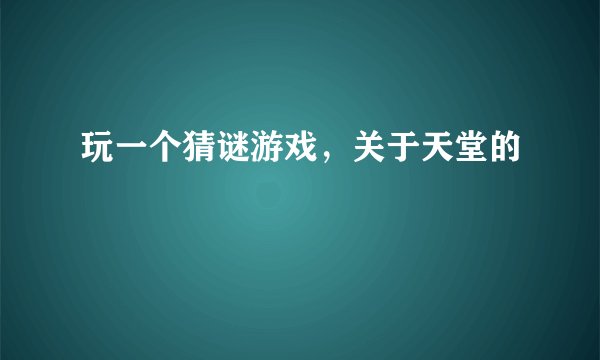 玩一个猜谜游戏，关于天堂的