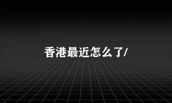 香港最近怎么了/