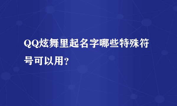 QQ炫舞里起名字哪些特殊符号可以用？