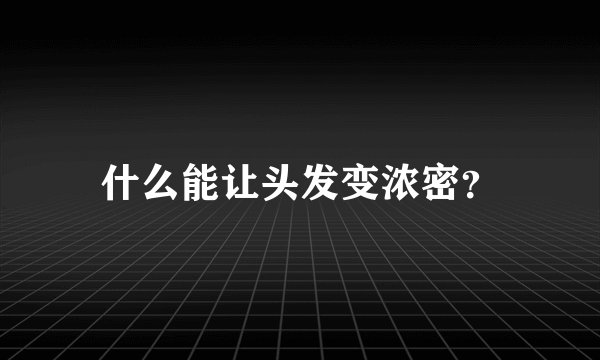 什么能让头发变浓密？