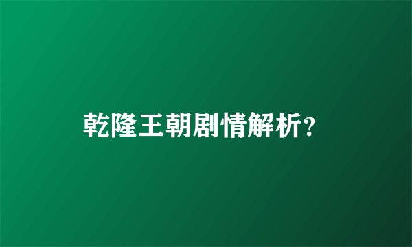 乾隆王朝剧情解析？