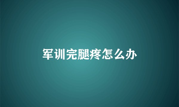 军训完腿疼怎么办