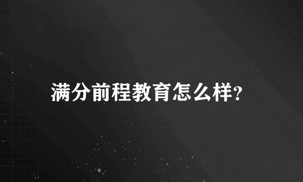 满分前程教育怎么样？