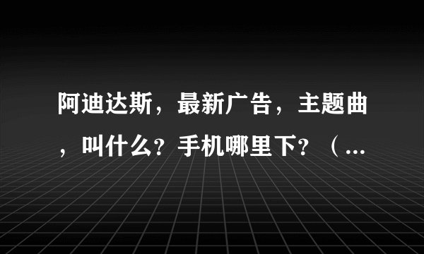 阿迪达斯，最新广告，主题曲，叫什么？手机哪里下？（最后一幕是陈奕迅的那个）