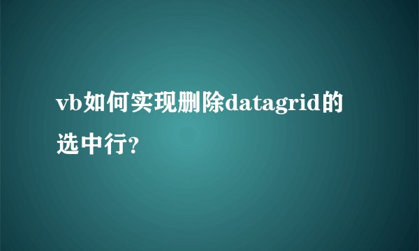 vb如何实现删除datagrid的选中行？