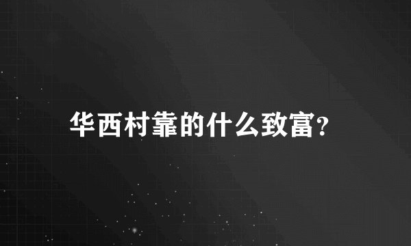 华西村靠的什么致富？