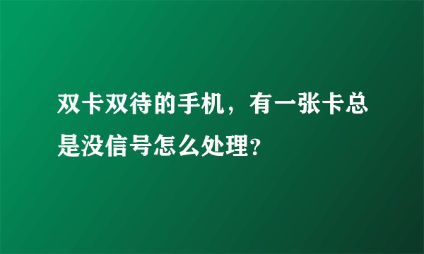 双卡双待的手机，有一张卡总是没信号怎么处理？