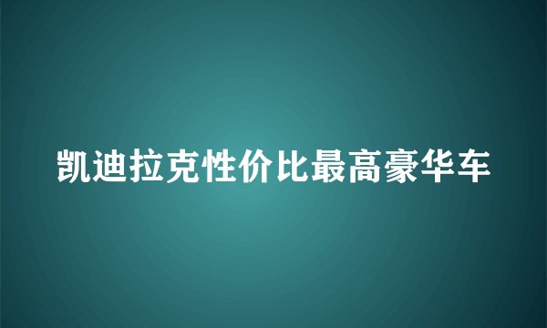 凯迪拉克性价比最高豪华车