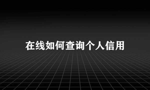在线如何查询个人信用
