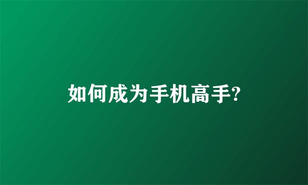 如何成为手机高手?