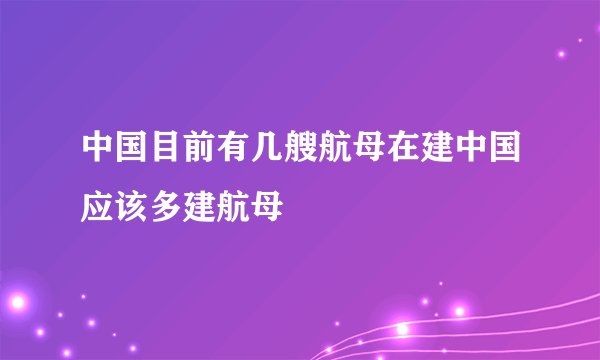 中国目前有几艘航母在建中国应该多建航母