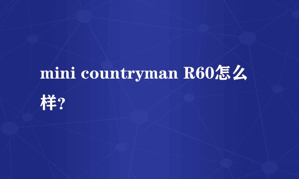mini countryman R60怎么样?