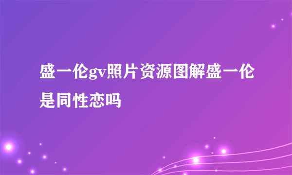 盛一伦gv照片资源图解盛一伦是同性恋吗