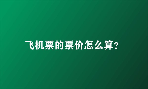 飞机票的票价怎么算?