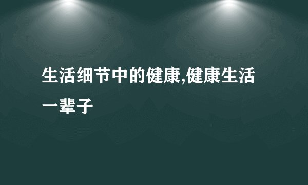 生活细节中的健康,健康生活一辈子