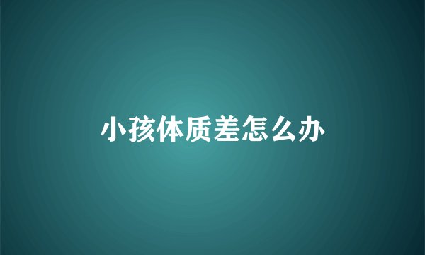 小孩体质差怎么办