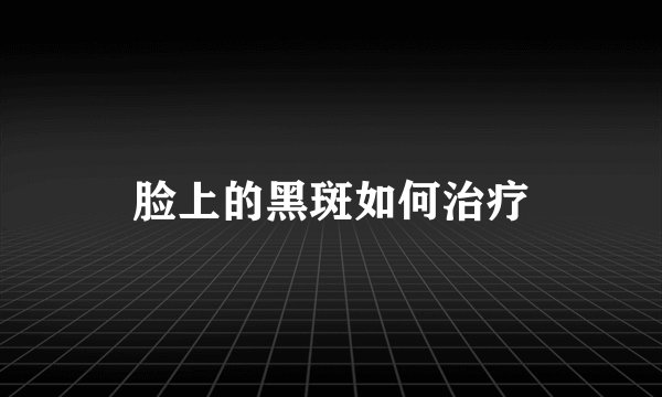 脸上的黑斑如何治疗