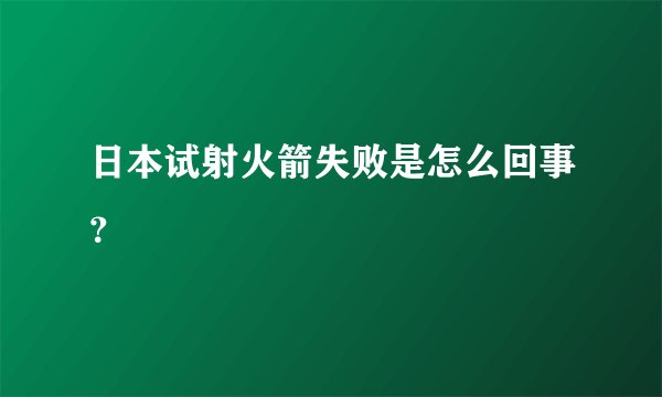 日本试射火箭失败是怎么回事？