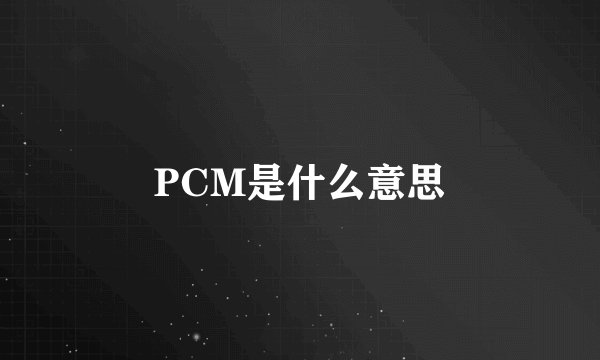 PCM是什么意思