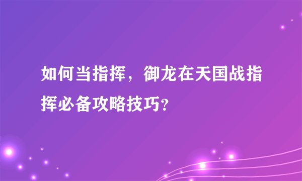 如何当指挥，御龙在天国战指挥必备攻略技巧？