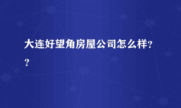 大连好望角房屋公司怎么样？？