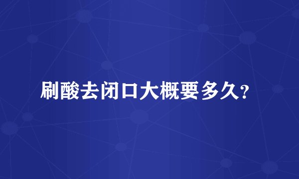 刷酸去闭口大概要多久？