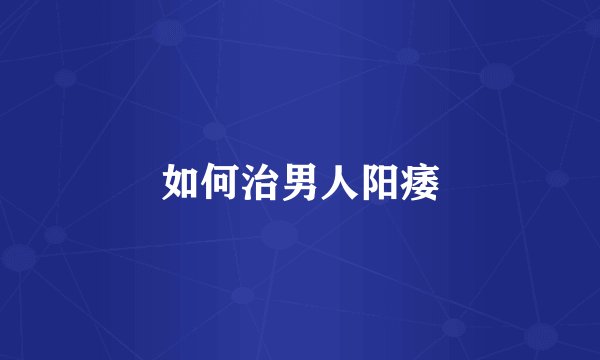 如何治男人阳痿