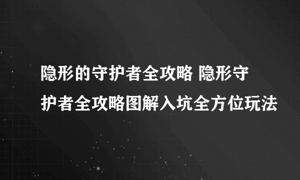 隐形的守护者全攻略 隐形守护者全攻略图解入坑全方位玩法