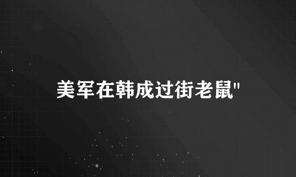 美军在韩成过街老鼠