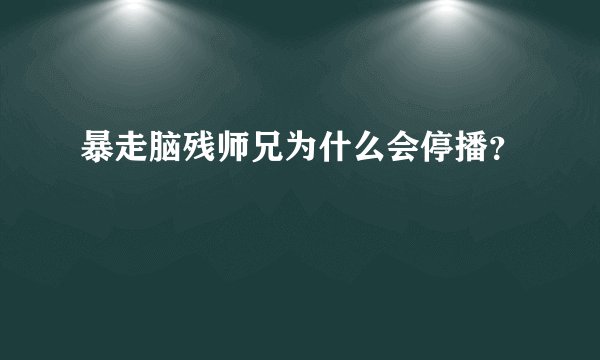 暴走脑残师兄为什么会停播？