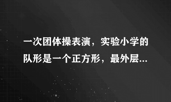 一次团体操表演,实验小学的队形是一个正方形,最外层要48人,这个表演队伍一共要多少人?