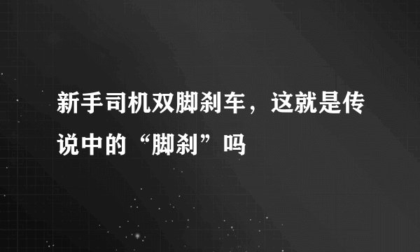 新手司机双脚刹车，这就是传说中的“脚刹”吗