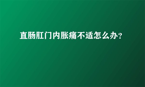 直肠肛门内胀痛不适怎么办？