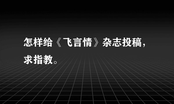 怎样给《飞言情》杂志投稿，求指教。