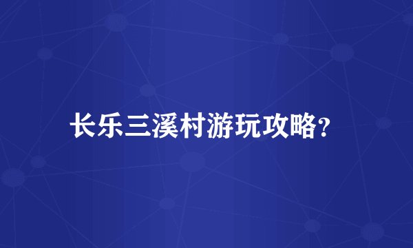 长乐三溪村游玩攻略?