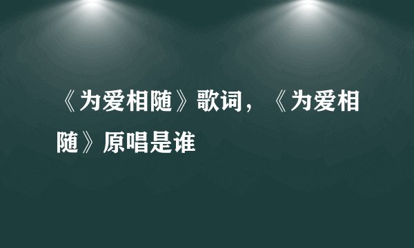 《为爱相随》歌词，《为爱相随》原唱是谁