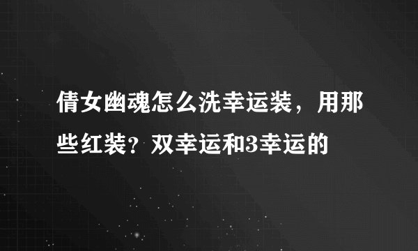 倩女幽魂怎么洗幸运装，用那些红装？双幸运和3幸运的
