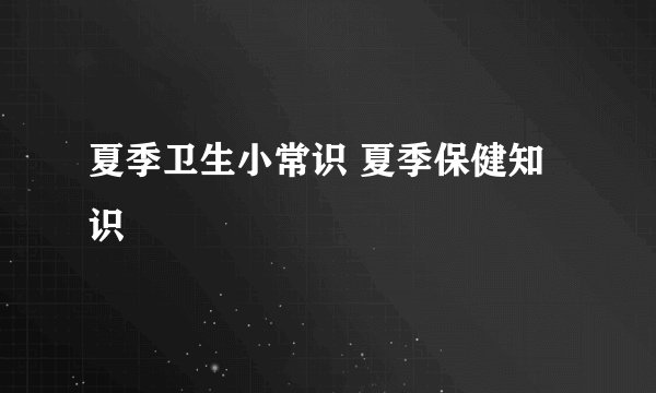 夏季卫生小常识 夏季保健知识