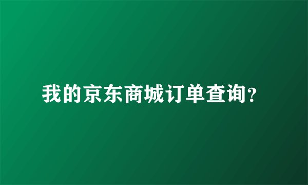 我的京东商城订单查询？