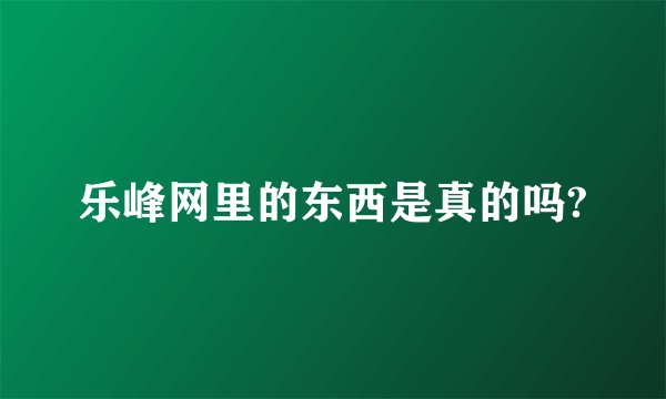 乐峰网里的东西是真的吗?