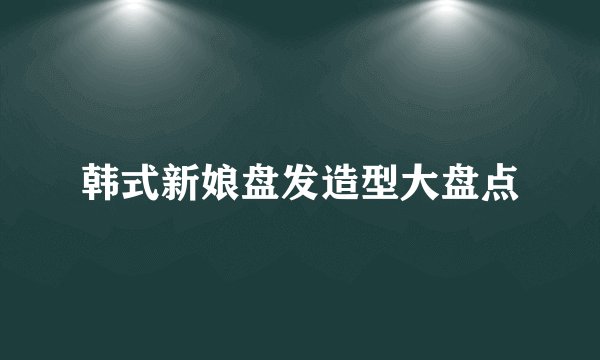 韩式新娘盘发造型大盘点