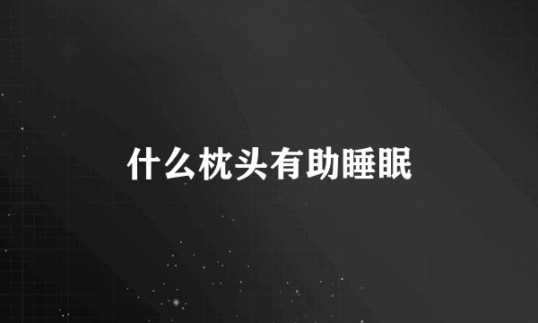 什么枕头有助睡眠
