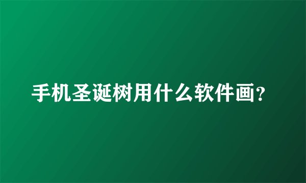 手机圣诞树用什么软件画？