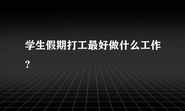 学生假期打工最好做什么工作？