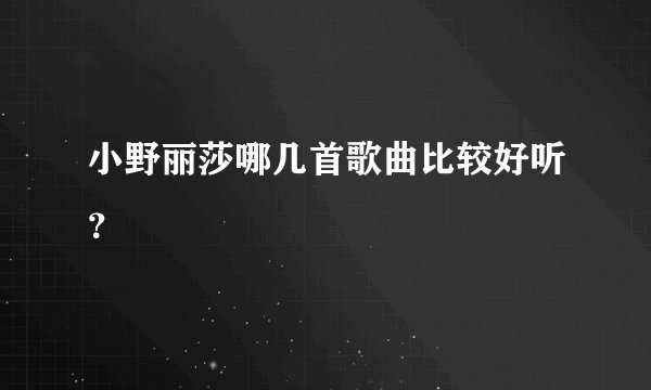 小野丽莎哪几首歌曲比较好听？