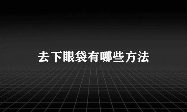 去下眼袋有哪些方法